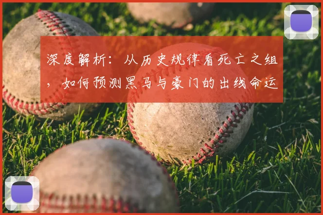 深度解析:从历史规律看死亡之组,如何预测黑马与豪门的出线命运
