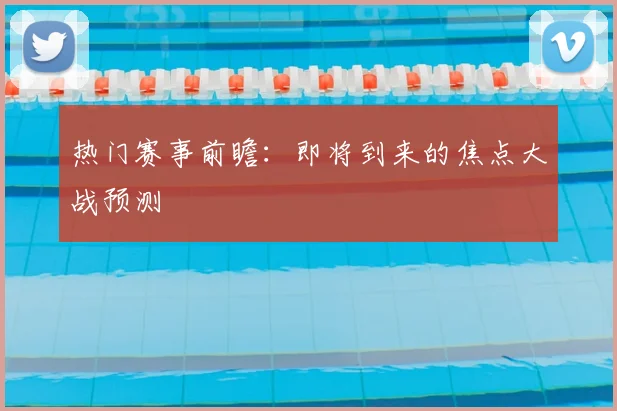 热门赛事前瞻:即将到来的焦点大战预测