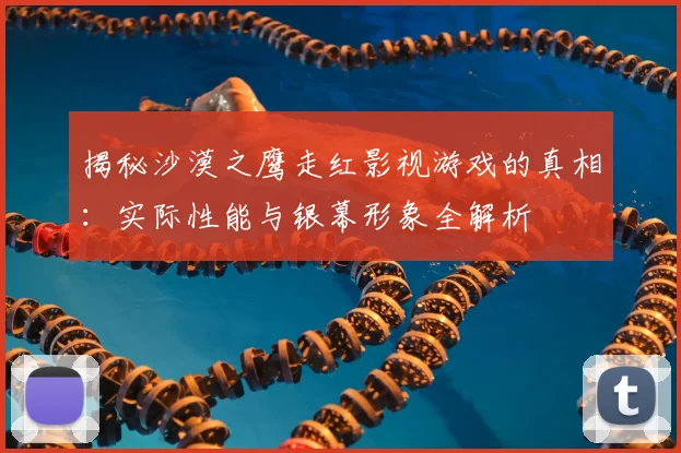 揭秘沙漠之鹰走红影视游戏的真相：实际性能与银幕形象全解析