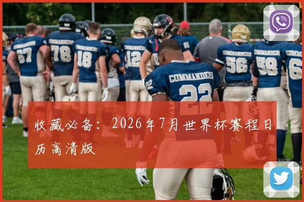 收藏必备:2026年7月世界杯赛程日历高清版